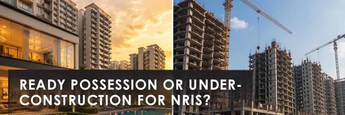 Ready Possession or Under Construction: What Should NRIs Actually Pick