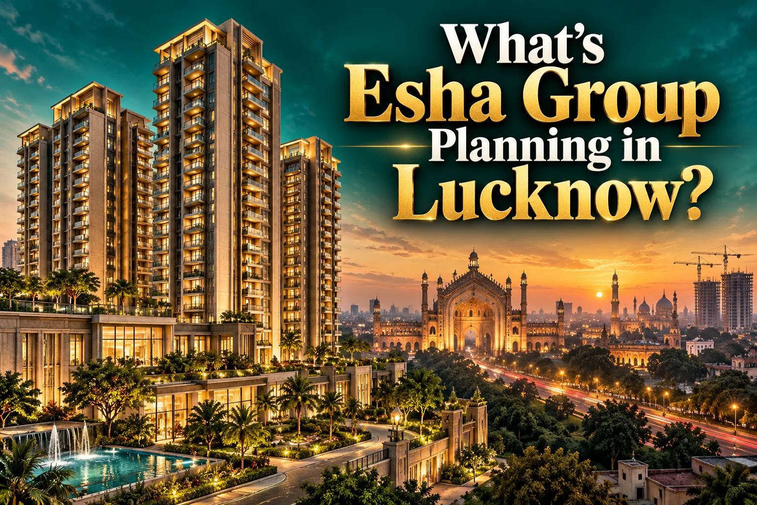 Esha Group Enters Lucknow: New Townships & Housing Plans